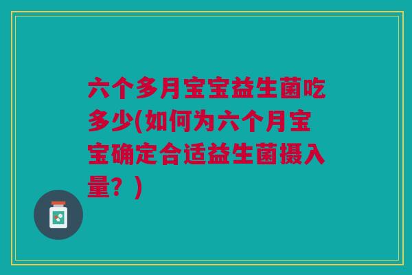 六个多月宝宝益生菌吃多少(如何为六个月宝宝确定合适益生菌摄入量?) 六个多月宝宝益生菌吃多少(如何为六个月宝宝确定合适益生菌摄入量?)