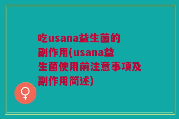 吃usana益生菌的副作用(usana益生菌使用前注意事项及副作用简述)