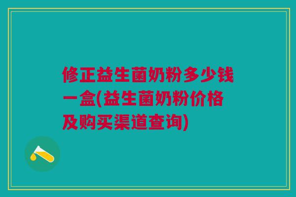 修正益生菌奶粉多少钱一盒(益生菌奶粉价格及购买渠道查询) 修正益生菌奶粉多少钱一盒(益生菌奶粉价格及购买渠道查询)