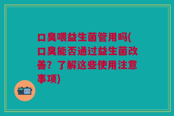 喂益生菌管用吗(能否通过益生菌改善?了解这些使用注意事项) 喂益生菌管用吗(能否通过益生菌改善?了解这些使用注意事项)