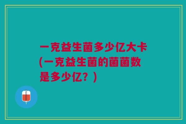 一克益生菌多少亿大卡(一克益生菌的菌菌数是多少亿?)