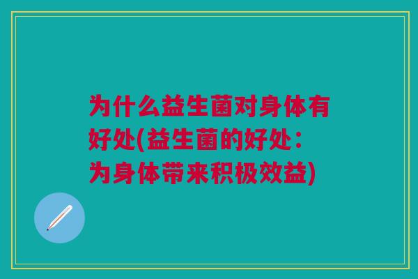 为什么益生菌对身体有好处(益生菌的好处:为身体带来积极效益) 为什么益生菌对身体有好处(益生菌的好处:为身体带来积极效益)