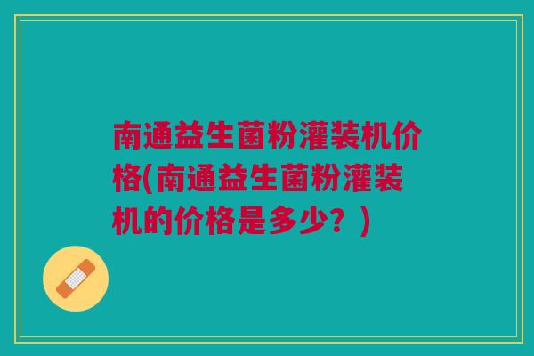 南通益生菌粉灌装机价格(南通益生菌粉灌装机的价格是多少?) 南通益生菌粉灌装机价格(南通益生菌粉灌装机的价格是多少?)