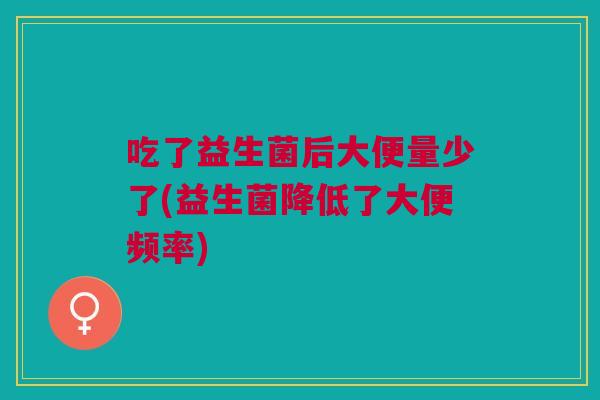 吃了益生菌后大便量少了(益生菌降低了大便频率)