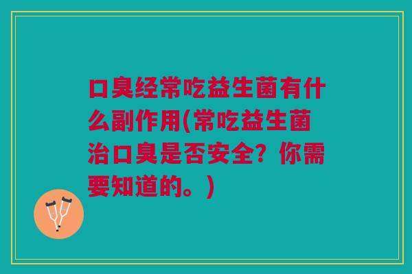 经常吃益生菌有什么副作用(常吃益生菌是否安全?你需要知道的。) 经常吃益生菌有什么副作用(常吃益生菌是否安全?你需要知道的。)
