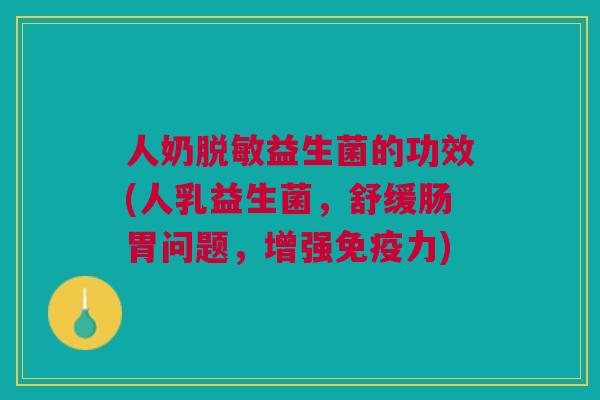 人奶脱敏益生菌的功效(人乳益生菌,舒缓肠胃问题,增强力) 人奶脱敏益生菌的功效(人乳益生菌,舒缓肠胃问题,增强力)