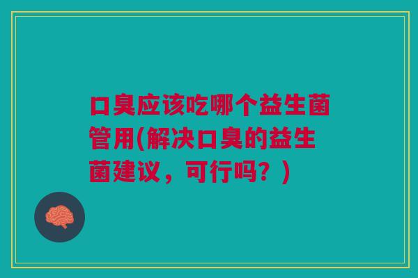 应该吃哪个益生菌管用(解决的益生菌建议,可行吗?) 应该吃哪个益生菌管用(解决的益生菌建议,可行吗?)