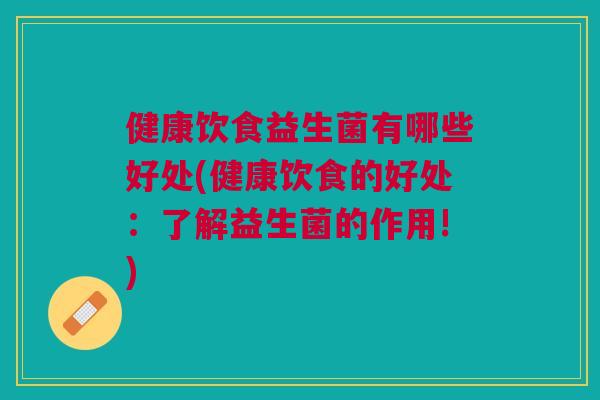 健康饮食益生菌有哪些好处(健康饮食的好处:了解益生菌的作用!)