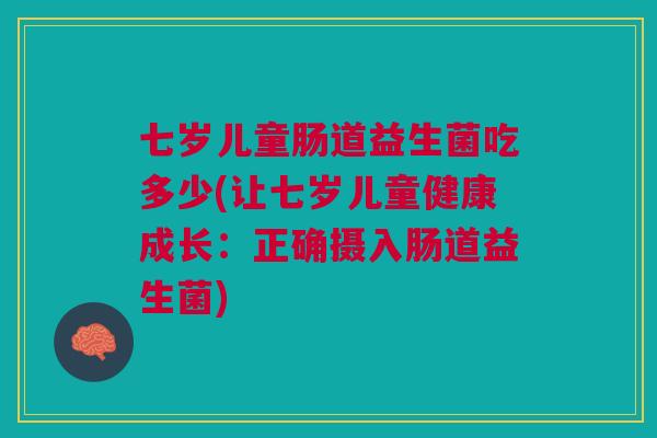 七岁儿童肠道益生菌吃多少(让七岁儿童健康成长:正确摄入肠道益生菌)