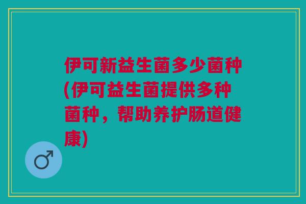 伊可新益生菌多少菌种(伊可益生菌提供多种菌种,帮助养护肠道健康)
