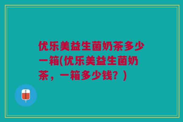 优乐美益生菌奶茶多少一箱(优乐美益生菌奶茶,一箱多少钱?)