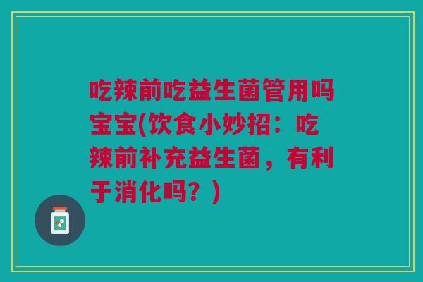 吃辣前吃益生菌管用吗宝宝(饮食小妙招:吃辣前补充益生菌,有利于消化吗?) 吃辣前吃益生菌管用吗宝宝(饮食小妙招:吃辣前补充益生菌,有利于消化吗?)