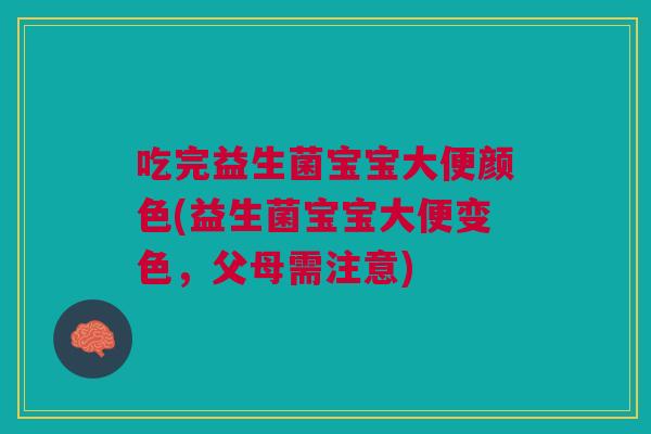 吃完益生菌宝宝大便颜色(益生菌宝宝大便变色,父母需注意)