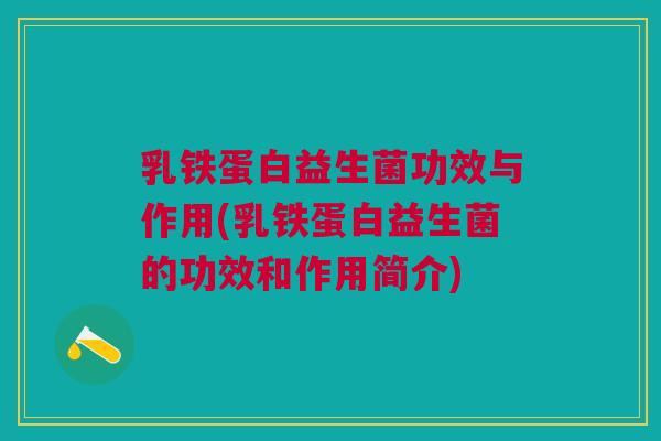 乳铁蛋白益生菌功效与作用(乳铁蛋白益生菌的功效和作用简介) 乳铁蛋白益生菌功效与作用(乳铁蛋白益生菌的功效和作用简介)