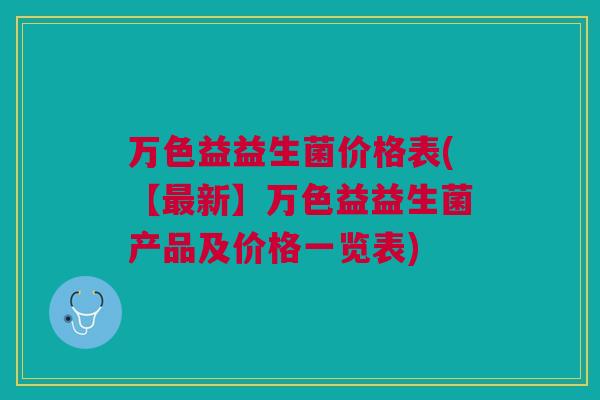 万色益益生菌价格表(【最新】万色益益生菌产品及价格一览表)