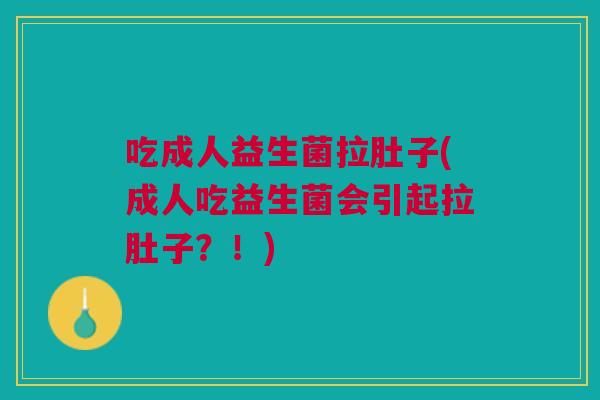 吃成人益生菌拉肚子(成人吃益生菌会引起拉肚子?!)