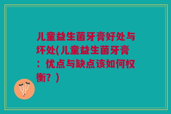 儿童益生菌牙膏好处与坏处(儿童益生菌牙膏:优点与缺点该如何权衡?)