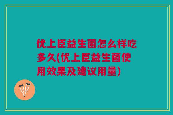 优上臣益生菌怎么样吃多久(优上臣益生菌使用效果及建议用量)