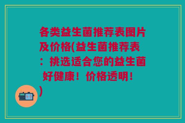 各类益生菌推荐表图片及价格(益生菌推荐表:挑选适合您的益生菌 好健康!价格透明!)