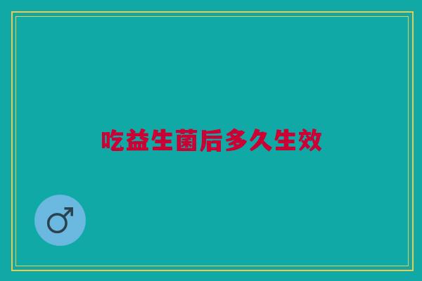 吃益生菌后多久生效 吃益生菌后多久生效
