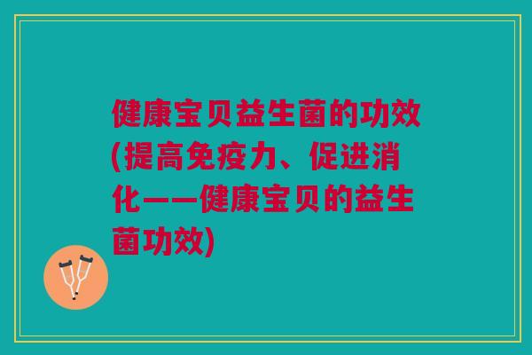 健康宝贝益生菌的功效(提高力、促进消化——健康宝贝的益生菌功效) 健康宝贝益生菌的功效(提高力、促进消化——健康宝贝的益生菌功效)