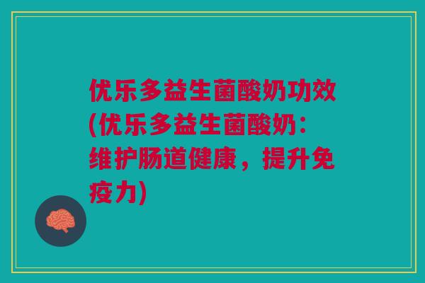 优乐多益生菌酸奶功效(优乐多益生菌酸奶：维护肠道健康，提升免疫力)