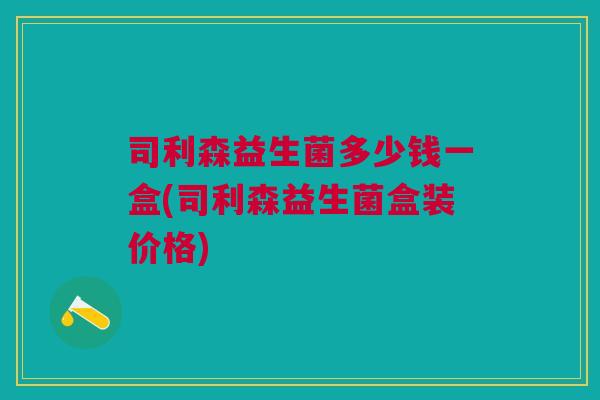司利森益生菌多少钱一盒(司利森益生菌盒装价格)