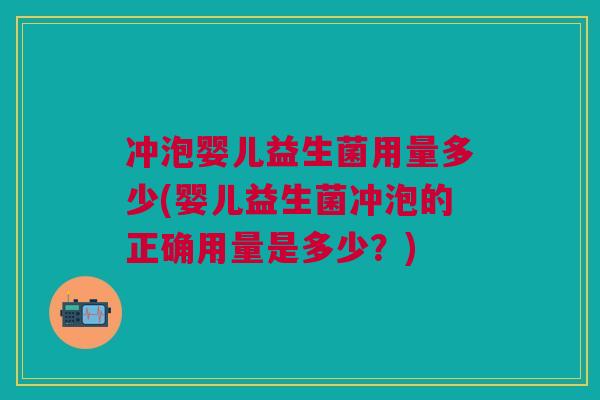 冲泡婴儿益生菌用量多少(婴儿益生菌冲泡的正确用量是多少?) 冲泡婴儿益生菌用量多少(婴儿益生菌冲泡的正确用量是多少?)