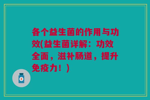 各个益生菌的作用与功效(益生菌详解：功效全面，滋补肠道，提升免疫力！)
