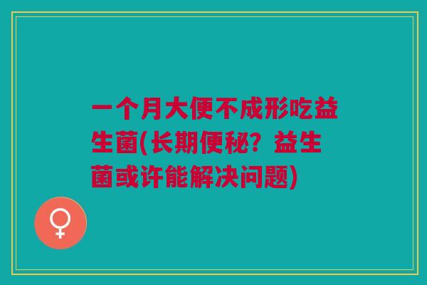 一个月大便不成形吃益生菌(长期便秘?益生菌或许能解决问题)