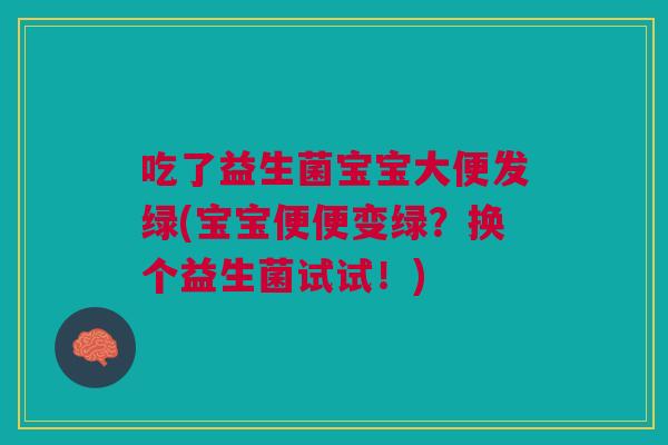 吃了益生菌宝宝大便发绿(宝宝便便变绿?换个益生菌试试!)