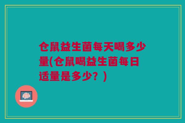 仓鼠益生菌每天喝多少量(仓鼠喝益生菌每日适量是多少?) 仓鼠益生菌每天喝多少量(仓鼠喝益生菌每日适量是多少?)