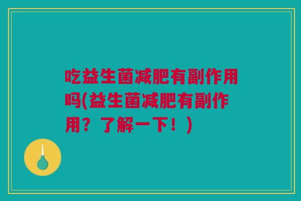 吃益生菌减肥有副作用吗(益生菌减肥有副作用?了解一下!)