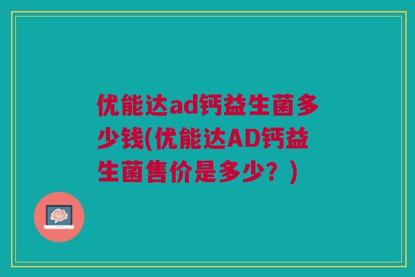 优能达ad钙益生菌多少钱(优能达AD钙益生菌售价是多少?) 优能达ad钙益生菌多少钱(优能达AD钙益生菌售价是多少?)