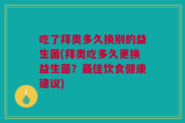 吃了拜奥多久换别的益生菌(拜奥吃多久更换益生菌?佳饮食健康建议) 吃了拜奥多久换别的益生菌(拜奥吃多久更换益生菌?佳饮食健康建议)