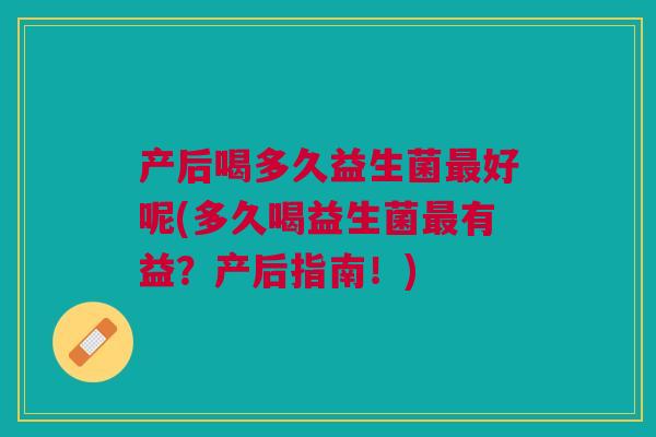 产后喝多久益生菌好呢(多久喝益生菌有益?产后指南!) 产后喝多久益生菌好呢(多久喝益生菌有益?产后指南!)