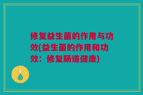 修复益生菌的作用与功效(益生菌的作用和功效:修复肠道健康)