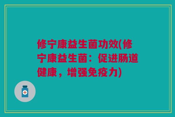 修宁康益生菌功效(修宁康益生菌:促进肠道健康,增强免疫力)