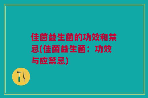 佳茵益生菌的功效和禁忌(佳茵益生菌:功效与应禁忌)