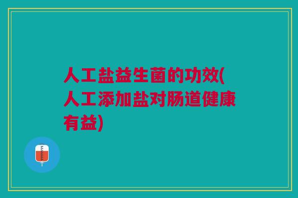 人工盐益生菌的功效(人工添加盐对肠道健康有益)