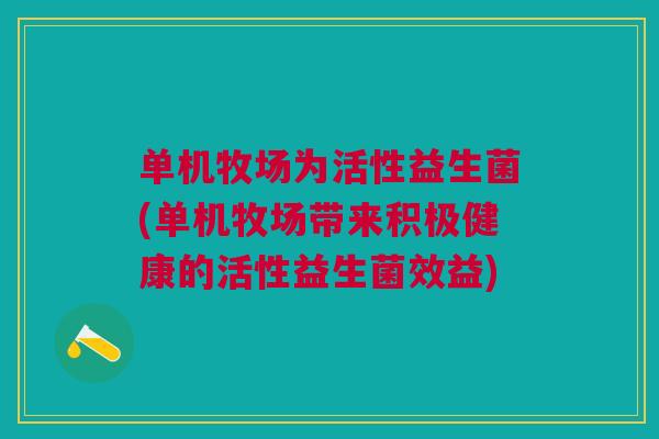 单机牧场为活性益生菌(单机牧场带来积极健康的活性益生菌效益) 单机牧场为活性益生菌(单机牧场带来积极健康的活性益生菌效益)