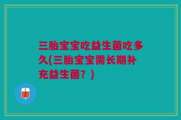 三胎宝宝吃益生菌吃多久(三胎宝宝需长期补充益生菌?) 三胎宝宝吃益生菌吃多久(三胎宝宝需长期补充益生菌?)