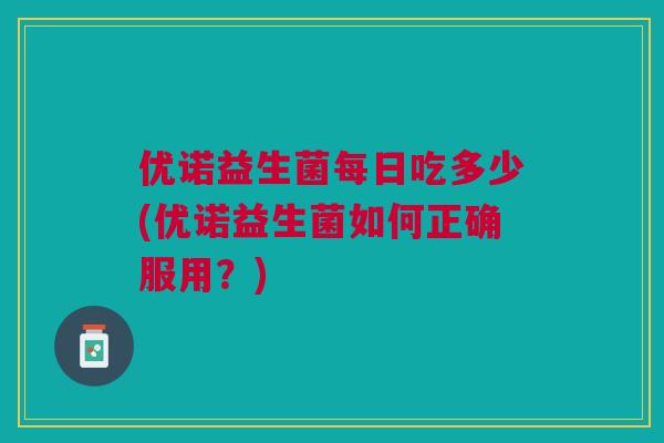 优诺益生菌每日吃多少(优诺益生菌如何正确服用?)