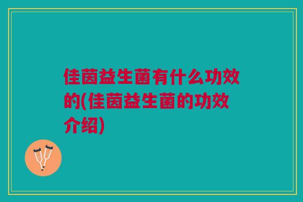 佳茵益生菌有什么功效的(佳茵益生菌的功效介绍)
