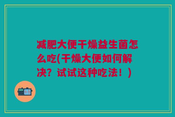 减肥大便干燥益生菌怎么吃(干燥大便如何解决?试试这种吃法!)