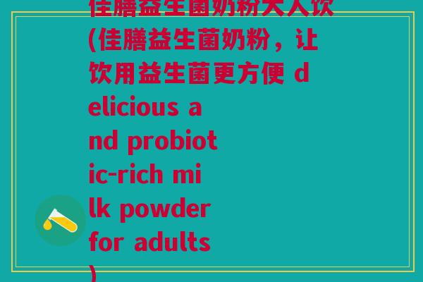 佳膳益生菌奶粉大人饮(佳膳益生菌奶粉,让饮用益生菌更方便 delicious and probiotic-rich milk powder for adults)