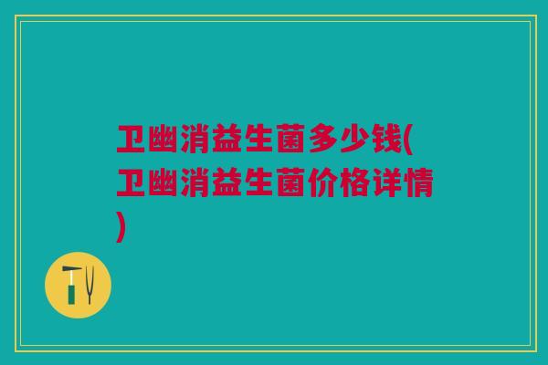 卫幽消益生菌多少钱(卫幽消益生菌价格详情)