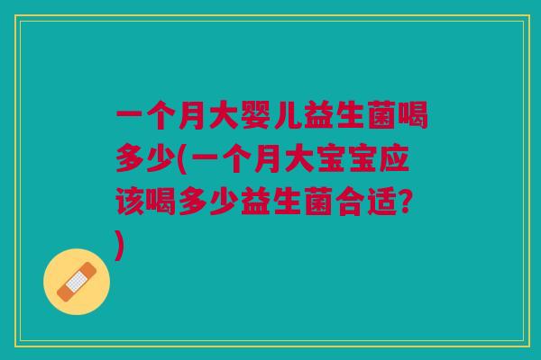 一个月大婴儿益生菌喝多少(一个月大宝宝应该喝多少益生菌合适？)