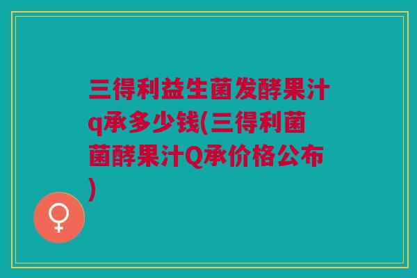 三得利益生菌发酵果汁q承多少钱(三得利菌菌酵果汁Q承价格公布)