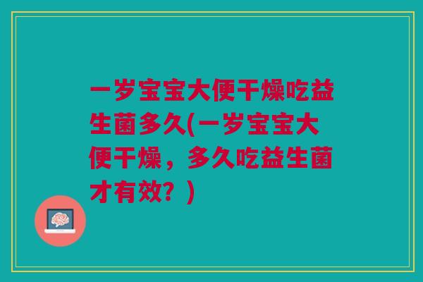一岁宝宝大便干燥吃益生菌多久(一岁宝宝大便干燥,多久吃益生菌才有效?)